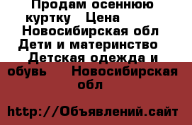 Продам осеннюю куртку › Цена ­ 500 - Новосибирская обл. Дети и материнство » Детская одежда и обувь   . Новосибирская обл.